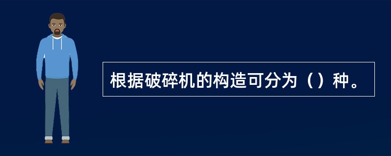 根据破碎机的构造可分为（）种。