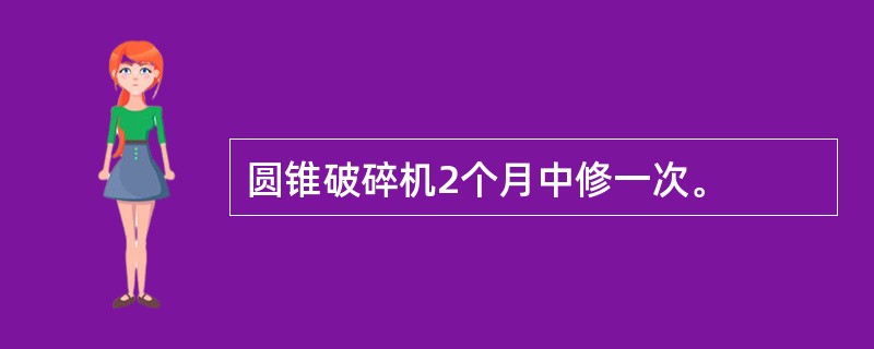 圆锥破碎机2个月中修一次。