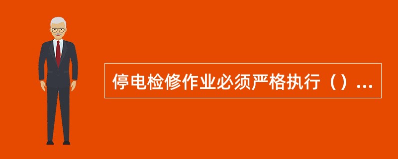 停电检修作业必须严格执行（）制度。