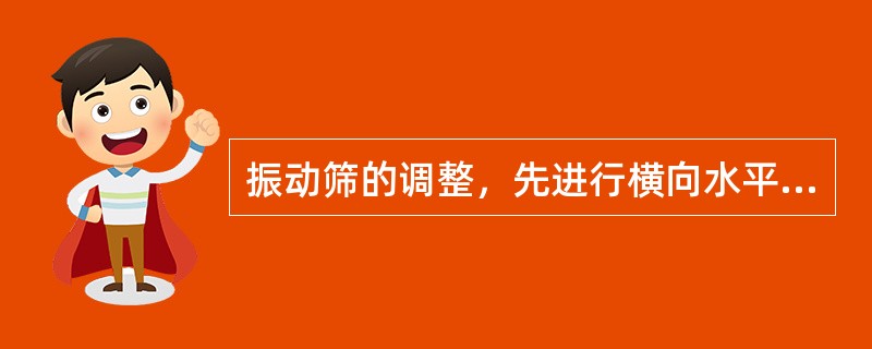 振动筛的调整，先进行横向水平调整，然后调整筛箱纵向倾角。