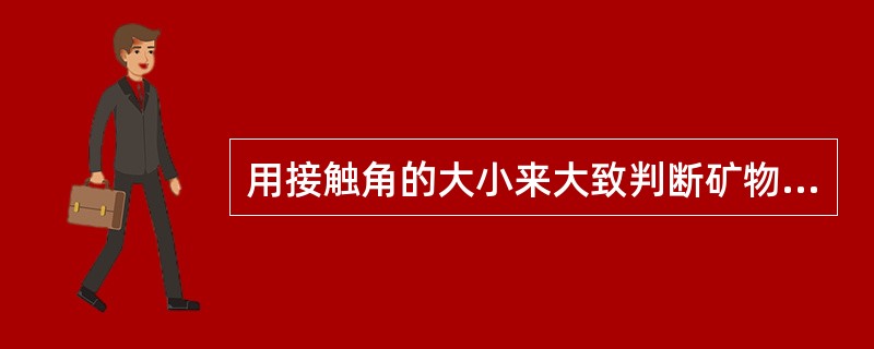 用接触角的大小来大致判断矿物的可浮性。接触角越大，矿物的亲水性越好，它的可浮性也