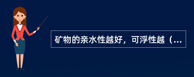 矿物的亲水性越好，可浮性越（）。