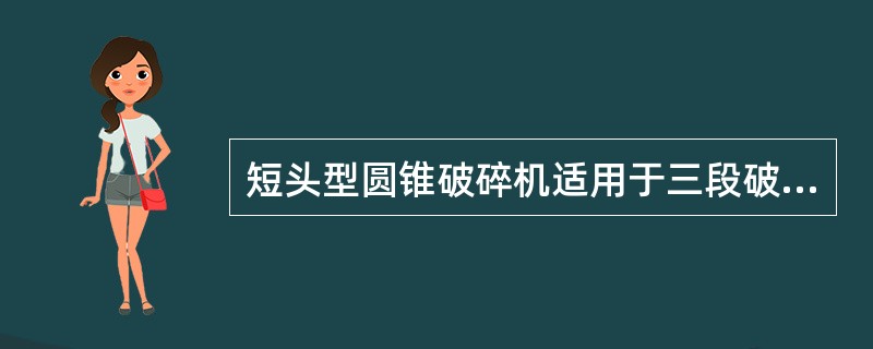 短头型圆锥破碎机适用于三段破碎流程中的（）。