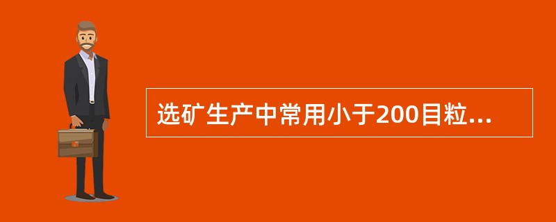 选矿生产中常用小于200目粒级的百分含量表示磨放细度。