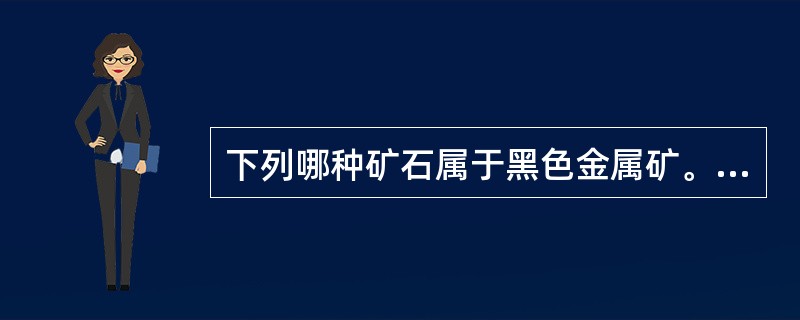 下列哪种矿石属于黑色金属矿。（）