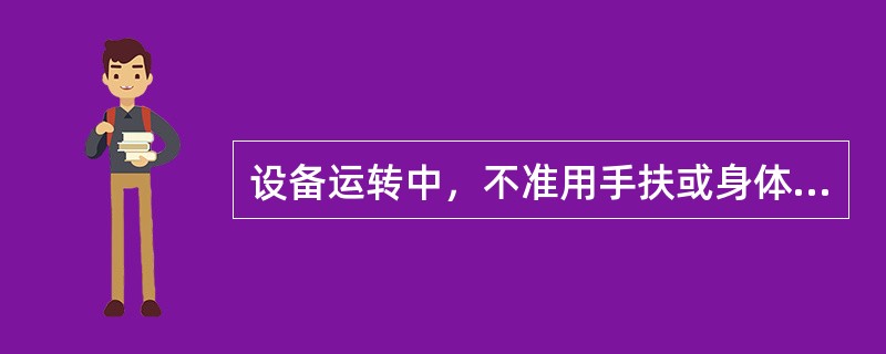 设备运转中，不准用手扶或身体接触转动的部分，也不准跨越皮带运输机。