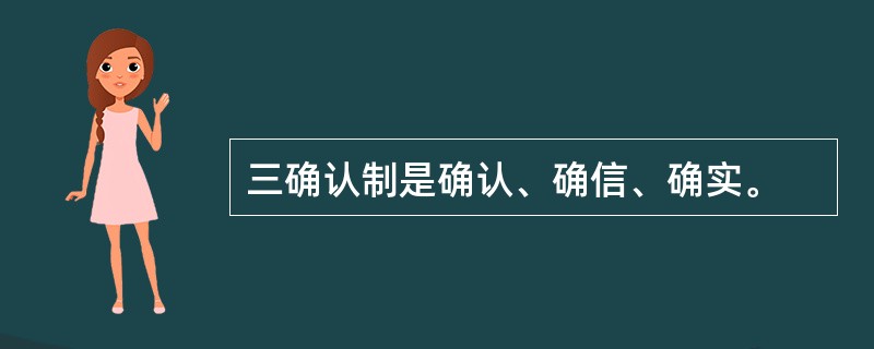 三确认制是确认、确信、确实。