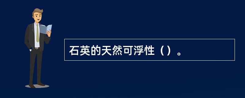 石英的天然可浮性（）。