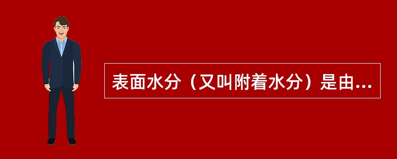 表面水分（又叫附着水分）是由于接触表面的分子引力作用而附着在固体颗粒表面上的水分