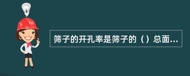 筛子的开孔率是筛子的（）总面积与筛面总面积之比的百分数。