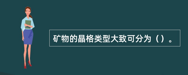 矿物的晶格类型大致可分为（）。