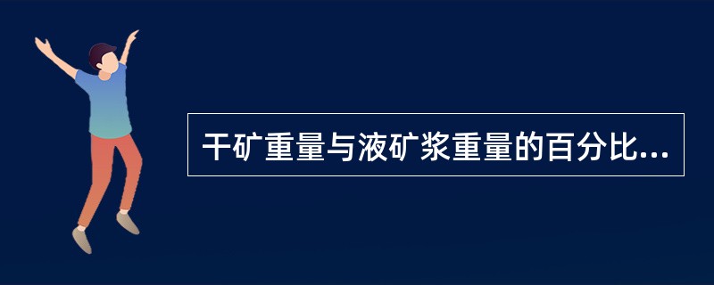 干矿重量与液矿浆重量的百分比叫矿浆（）。