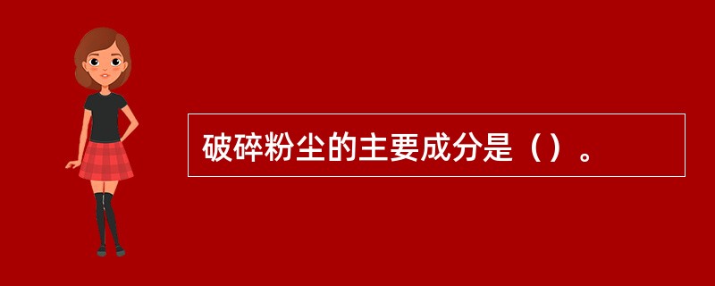 破碎粉尘的主要成分是（）。