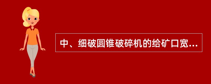 中、细破圆锥破碎机的给矿口宽度一般在B=(1.30-1.35)D。