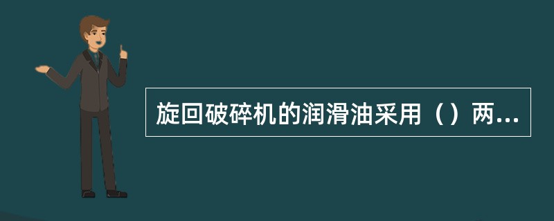 旋回破碎机的润滑油采用（）两种。