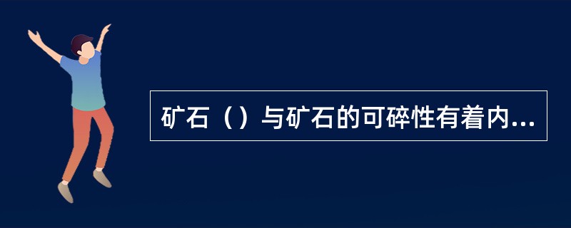 矿石（）与矿石的可碎性有着内在联系。