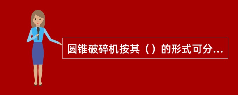 圆锥破碎机按其（）的形式可分为：标准型、中间型、短头型。