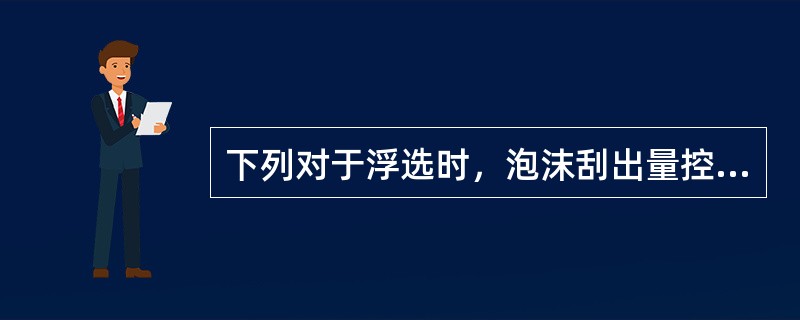 下列对于浮选时，泡沫刮出量控制原则的说法，哪一个是不正确的。（）