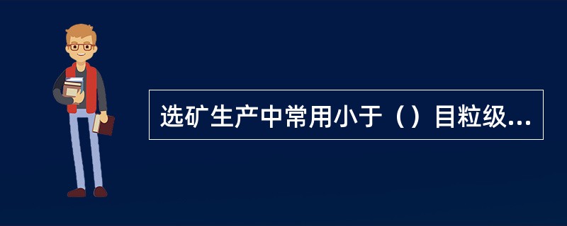 选矿生产中常用小于（）目粒级的百分含量表示磨矿细度。