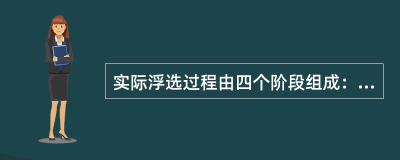 实际浮选过程由四个阶段组成：接触，粘着，升浮和泡沫层形成。下面叙述错误的是（）