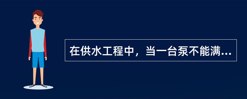 在供水工程中，当一台泵不能满足实际需要的扬程或流量时，可以将两台或几台泵联合工作