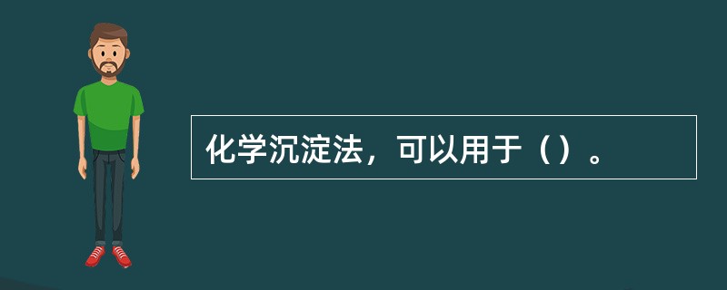 化学沉淀法，可以用于（）。