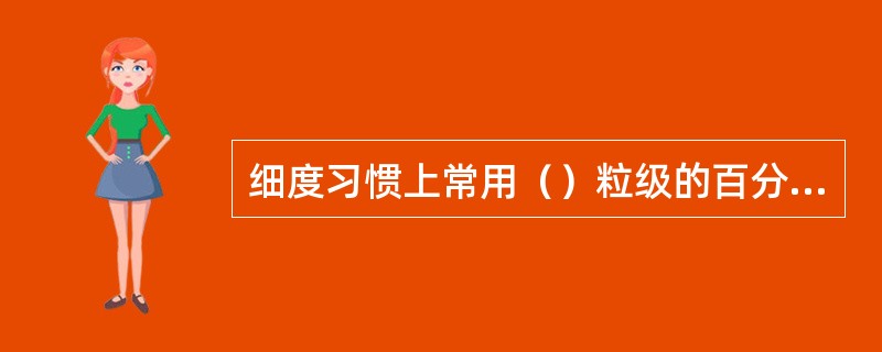 细度习惯上常用（）粒级的百分含量来表示。