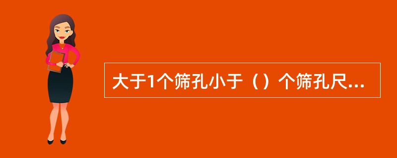 大于1个筛孔小于（）个筛孔尺寸的颗粒为阻碍颗粒。