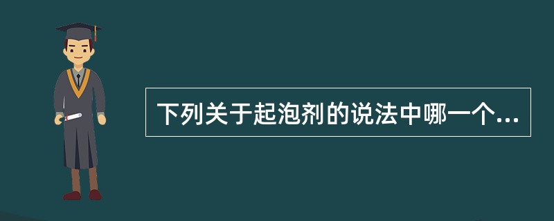 下列关于起泡剂的说法中哪一个不正确（）。