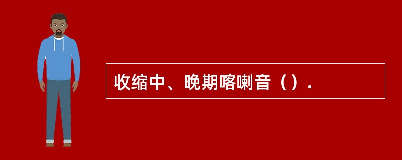 收缩中、晚期喀喇音（）.