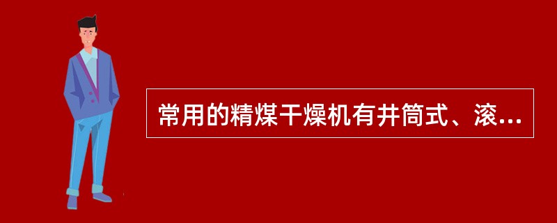 常用的精煤干燥机有井筒式、滚筒式、沸腾式三种。