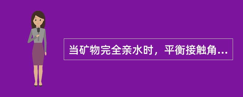 当矿物完全亲水时，平衡接触角θ=（）。