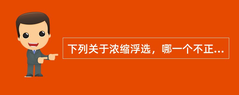 下列关于浓缩浮选，哪一个不正确（）。
