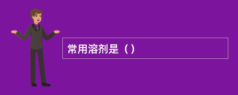 常用溶剂是（）