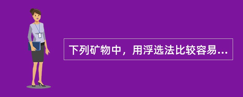 下列矿物中，用浮选法比较容易回收的矿物有（）。