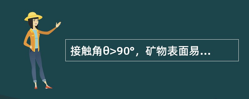 接触角θ>90°，矿物表面易被水润湿，称为亲水表面。