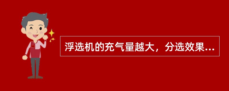 浮选机的充气量越大，分选效果越好。