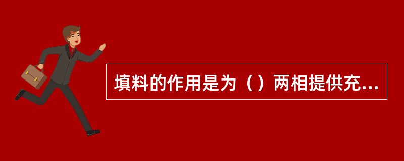 填料的作用是为（）两相提供充分的接触面，同时增加流体的湍流程度，以利于传质、传热
