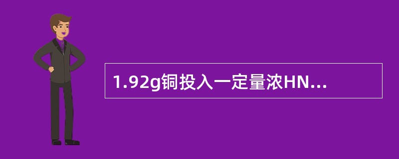 1.92g铜投入一定量浓HNO3中，铜完全溶解，生成气体颜色越来越浅，共收集到6