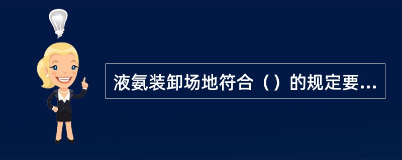 液氨装卸场地符合（）的规定要求。