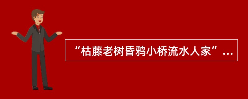 “枯藤老树昏鸦小桥流水人家”是著名散曲作家（）《天净沙秋思》中的句子。