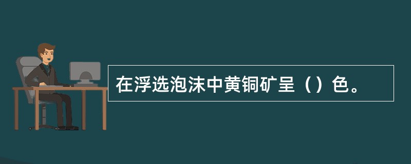 在浮选泡沫中黄铜矿呈（）色。