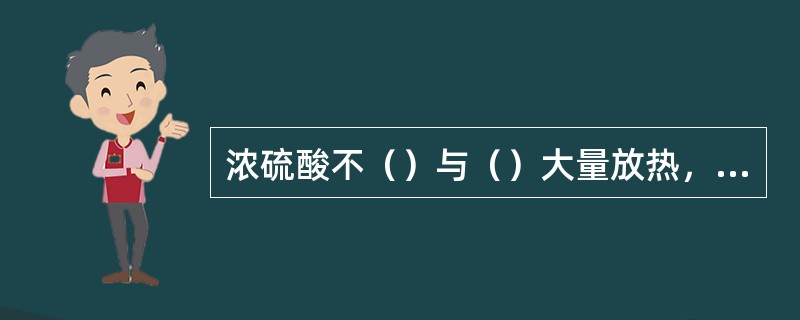 浓硫酸不（）与（）大量放热，可发生（）。