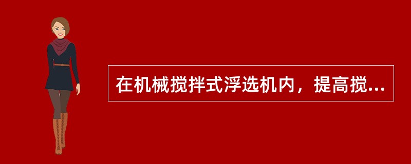 在机械搅拌式浮选机内，提高搅拌强度，可以改善气泡分布的均匀性和弥散程度