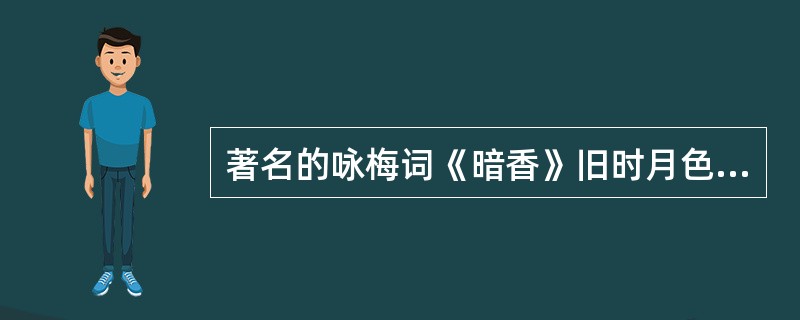 著名的咏梅词《暗香》旧时月色、《疏影》苔枝缀玉是南宋词人（）作品。