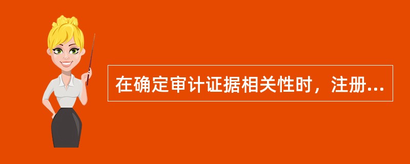 在确定审计证据相关性时，注册会计师不能认同的是（）。