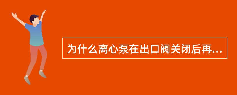 为什么离心泵在出口阀关闭后再停车？