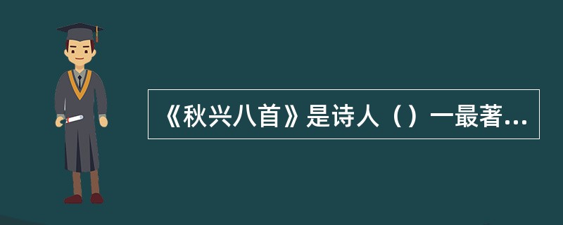 《秋兴八首》是诗人（）一最著名的七律代表作品。