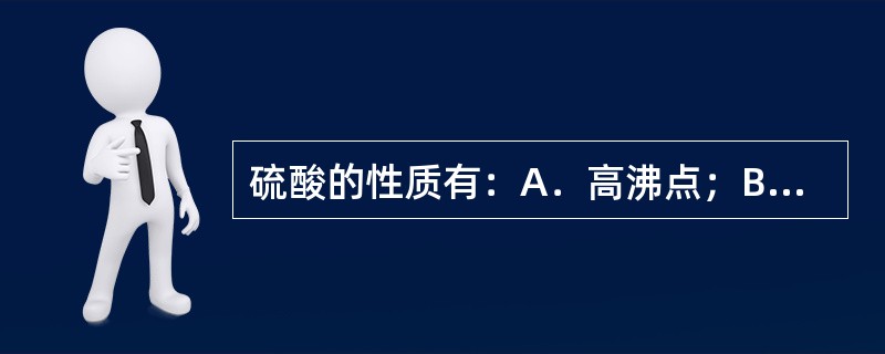 硫酸的性质有：A．高沸点；B．强酸性；C．吸水性；D．脱水性；E．强氧化性。在下
