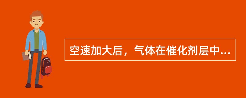 空速加大后，气体在催化剂层中停留时间（）。